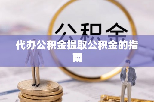 临潼代办公积金提取公积金的指南