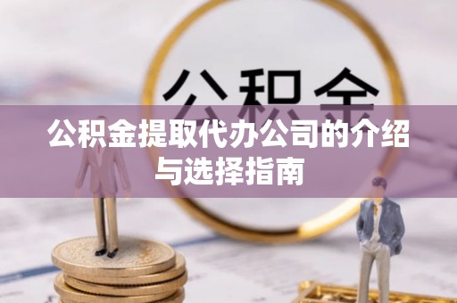 临潼公积金提取代办公司的介绍与选择指南