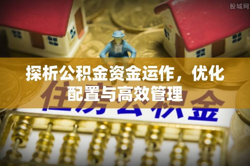 临潼探析公积金资金运作，优化配置与高效管理