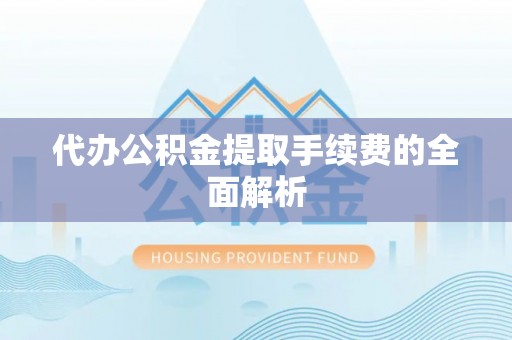 临潼代办公积金提取手续费的全面解析