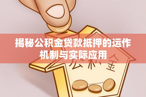 临潼揭秘公积金贷款抵押的运作机制与实际应用