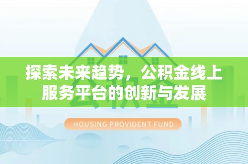 临潼探索未来趋势，公积金线上服务平台的创新与发展