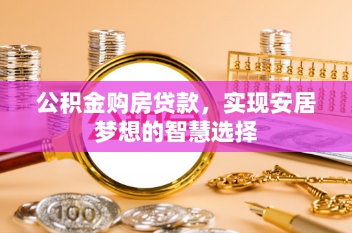 临潼公积金购房贷款，实现安居梦想的智慧选择