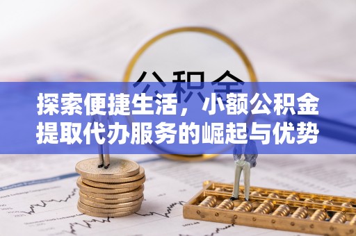 临潼探索便捷生活，小额公积金提取代办服务的崛起与优势