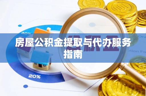 临潼房屋公积金提取与代办服务指南