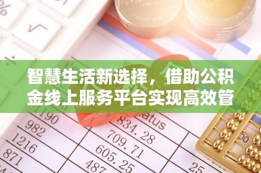 临潼智慧生活新选择，借助公积金线上服务平台实现高效管理
