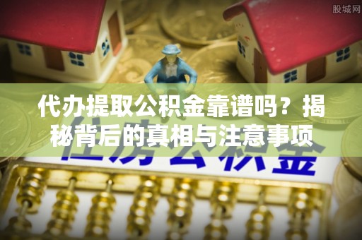 临潼代办提取公积金靠谱吗？揭秘背后的真相与注意事项