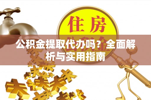 临潼公积金提取代办吗？全面解析与实用指南