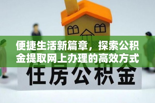 临潼便捷生活新篇章，探索公积金提取网上办理的高效方式