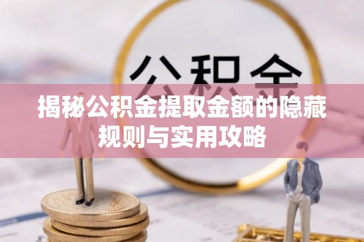 临潼揭秘公积金提取金额的隐藏规则与实用攻略