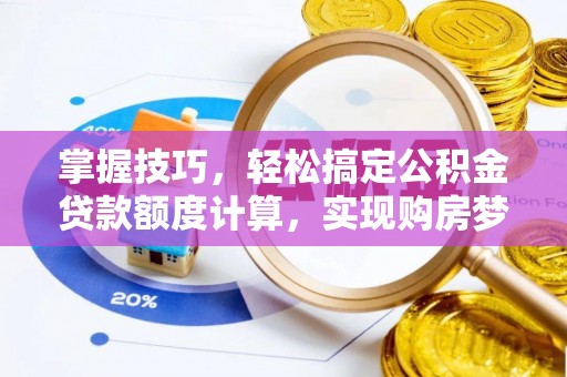 临潼掌握技巧，轻松搞定公积金贷款额度计算，实现购房梦想