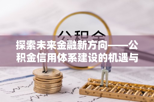 临潼探索未来金融新方向——公积金信用体系建设的机遇与挑战