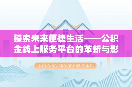 临潼探索未来便捷生活——公积金线上服务平台的革新与影响