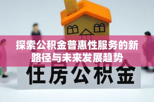 临潼探索公积金普惠性服务的新路径与未来发展趋势