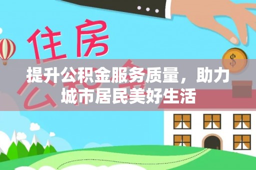 临潼提升公积金服务质量，助力城市居民美好生活