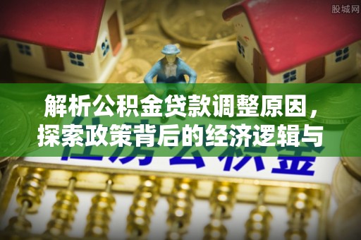 临潼解析公积金贷款调整原因，探索政策背后的经济逻辑与民生影响