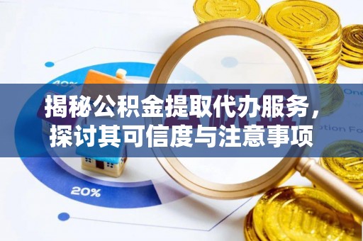 临潼揭秘公积金提取代办服务，探讨其可信度与注意事项