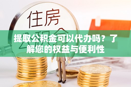 临潼提取公积金可以代办吗？了解您的权益与便利性