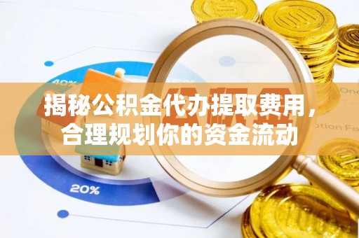 临潼揭秘公积金代办提取费用，合理规划你的资金流动