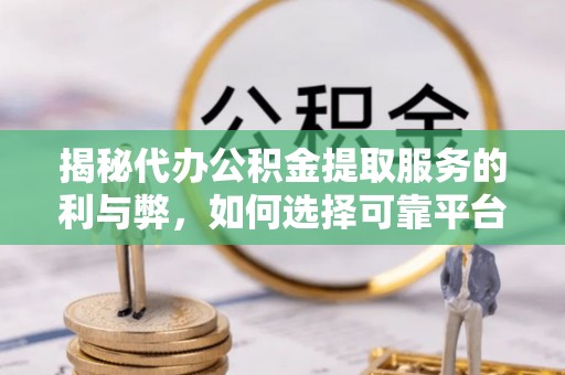 临潼揭秘代办公积金提取服务的利与弊，如何选择可靠平台？