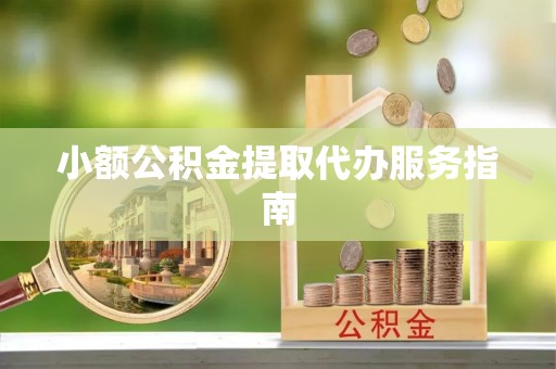 临潼小额公积金提取代办服务指南
