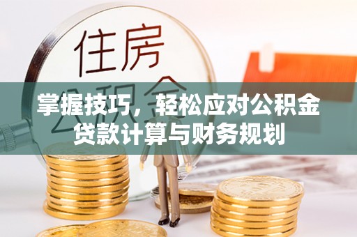 临潼掌握技巧，轻松应对公积金贷款计算与财务规划