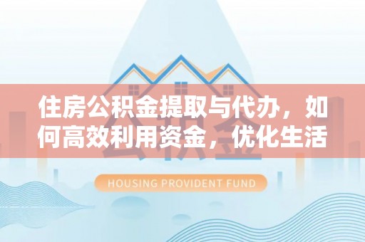 临潼住房公积金提取与代办，如何高效利用资金，优化生活品质