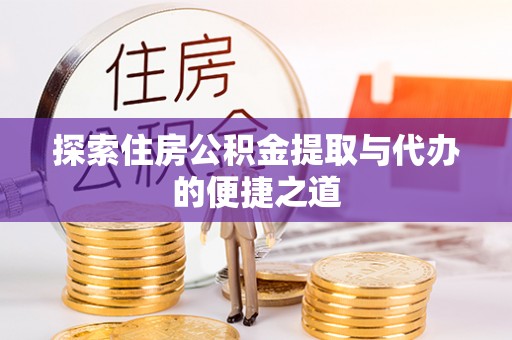 临潼探索住房公积金提取与代办的便捷之道
