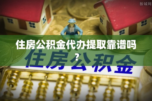 临潼住房公积金代办提取靠谱吗？