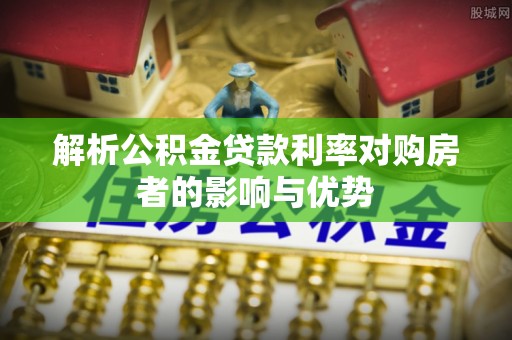 临潼解析公积金贷款利率对购房者的影响与优势