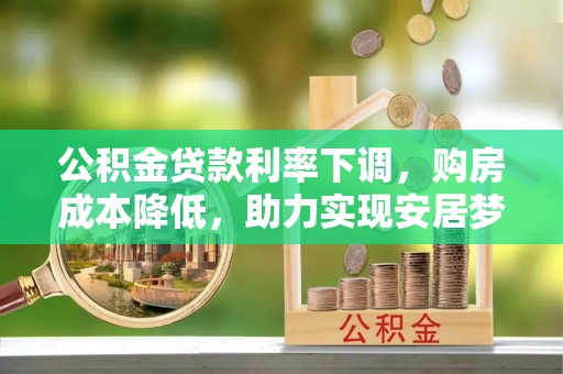 临潼公积金贷款利率下调，购房成本降低，助力实现安居梦想