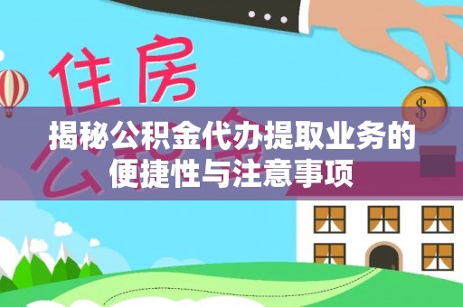 临潼揭秘公积金代办提取业务的便捷性与注意事项