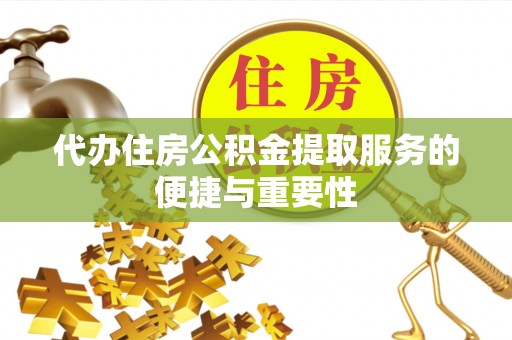临潼代办住房公积金提取服务的便捷与重要性