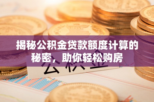 临潼揭秘公积金贷款额度计算的秘密，助你轻松购房