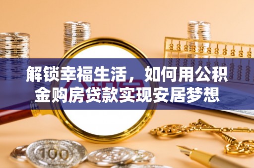 临潼解锁幸福生活，如何用公积金购房贷款实现安居梦想