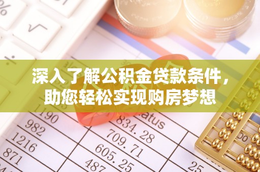 临潼深入了解公积金贷款条件，助您轻松实现购房梦想