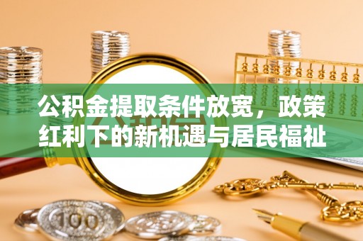 临潼公积金提取条件放宽，政策红利下的新机遇与居民福祉提升
