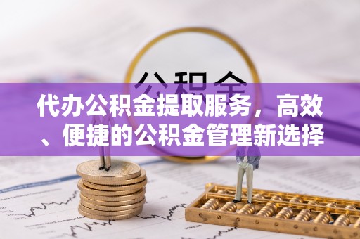 临潼代办公积金提取服务，高效、便捷的公积金管理新选择