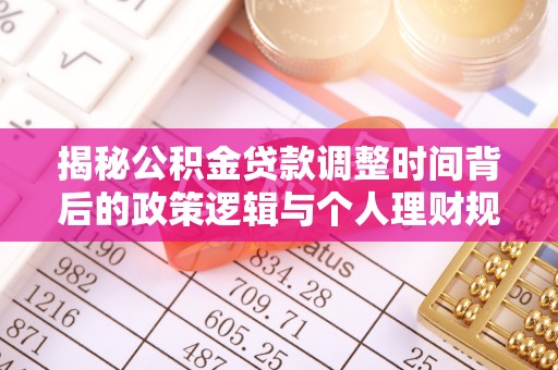 临潼揭秘公积金贷款调整时间背后的政策逻辑与个人理财规划