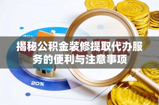 临潼揭秘公积金装修提取代办服务的便利与注意事项