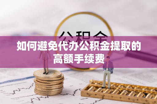 临潼如何避免代办公积金提取的高额手续费