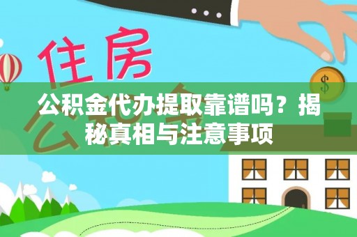 临潼公积金代办提取靠谱吗？揭秘真相与注意事项