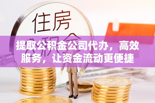 临潼提取公积金公司代办，高效服务，让资金流动更便捷