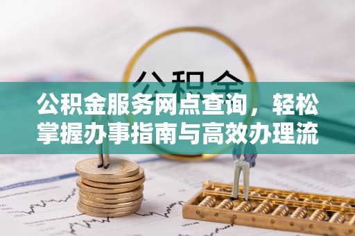 临潼公积金服务网点查询，轻松掌握办事指南与高效办理流程