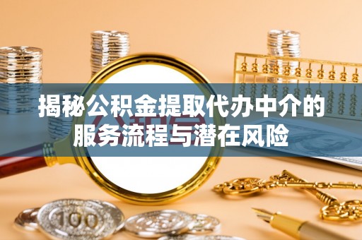 临潼揭秘公积金提取代办中介的服务流程与潜在风险