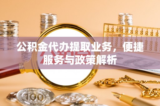 临潼公积金代办提取业务，便捷服务与政策解析