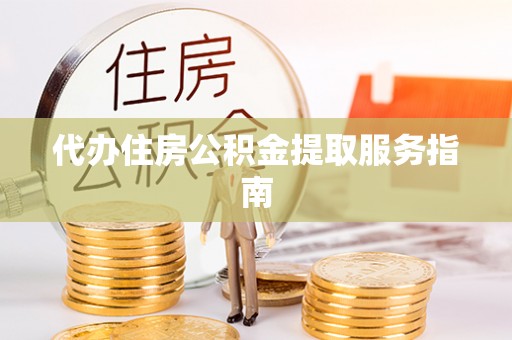 临潼代办住房公积金提取服务指南