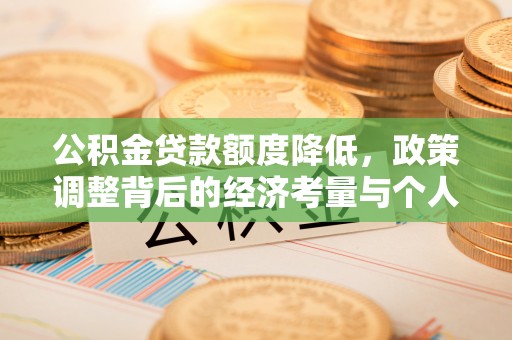 临潼公积金贷款额度降低，政策调整背后的经济考量与个人应对策略