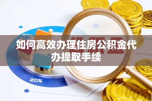 临潼如何高效办理住房公积金代办提取手续