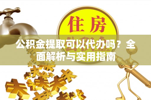 临潼公积金提取可以代办吗？全面解析与实用指南